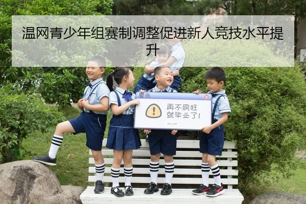 温网青少年组赛制调整促进新人竞技水平提升
